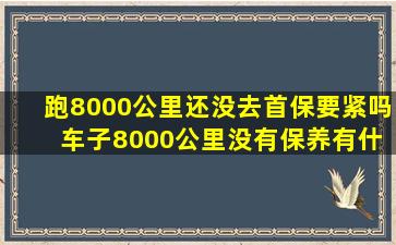跑8000公里还没去首保要紧吗 车子8000公里没有保养有什么后果